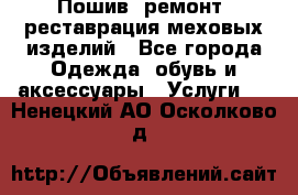 Пошив, ремонт, реставрация меховых изделий - Все города Одежда, обувь и аксессуары » Услуги   . Ненецкий АО,Осколково д.